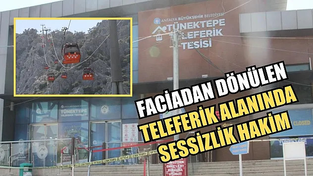 Faciadan dönülen teleferik alanında sessizlik hakim