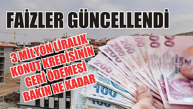 Faizler güncellendi 3 milyon liralık konut kredisinin geri ödemesi bakın ne kadar 
