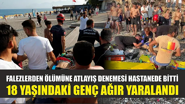 Falezlerden ölümüne atlayış denemesi hastanede bitti, 18 yaşındaki genç ağır yaralandı