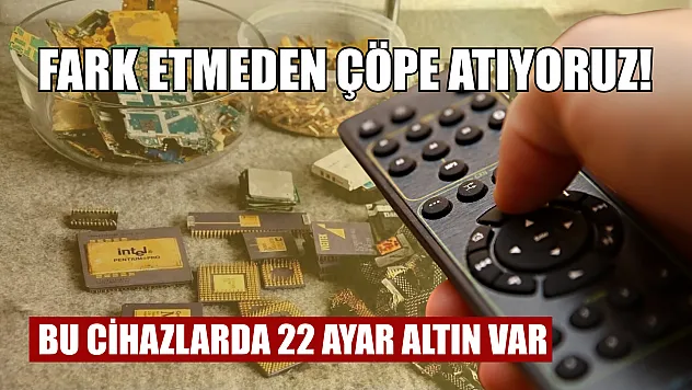 Fark etmeden çöpe atıyoruz! Bu cihazlarda 22 ayar altın var
