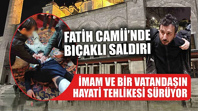 Fatih Camii'nde bıçaklı saldırı: İmam ve bir vatandaşın hayati tehlikesi sürüyor