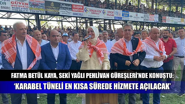 Fatma Betül Kaya, Seki Yağlı Pehlivan Güreşleri'nde konuştu: 'Karabel Tüneli en kısa sürede hizmete açılacak'