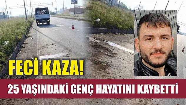 Feci kaza! 25 yaşındaki genç hayatını kaybetti