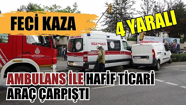 Feci kaza: Ambulans ile hafif ticari araç çarpıştı 4 yaralı