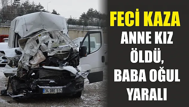 Feci kaza: Anne-kız öldü, baba-oğul yaralı