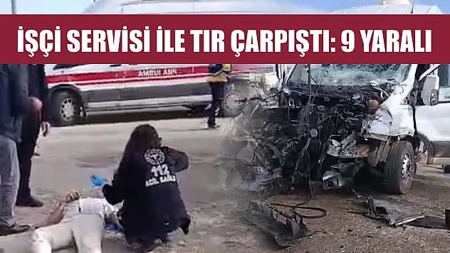 Feci kaza! İşçi servisi ile tır çarpıştı: 9 yaralı