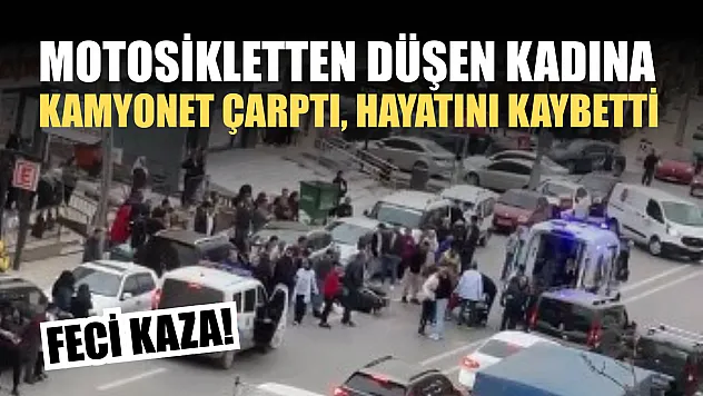 Feci kaza! Motosikletten düşen kadına kamyonet çarptı, hayatını kaybetti