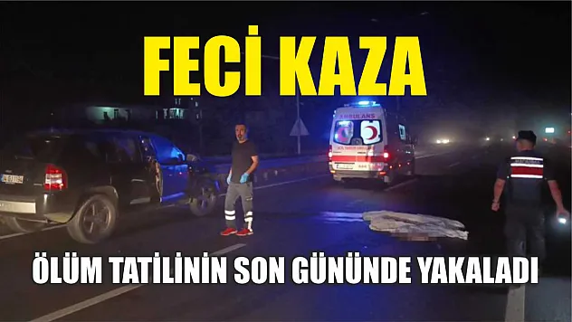Feci kaza: Ölüm tatilinin son gününde yakaladı