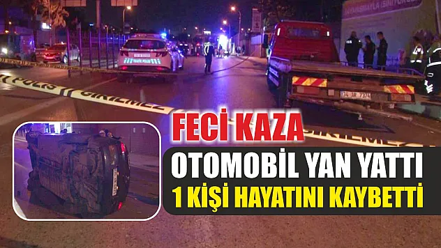 Feci kaza: Otomobil yan yattı, 1 kişi hayatını kaybetti