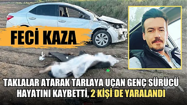 Feci Kaza Taklalar atarak tarlaya uçan genç sürücü hayatını kaybetti, 2 kişi de yaralandı