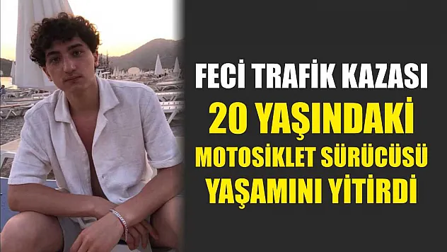 Feci trafik kazası: 20 yaşındaki motosiklet sürücüsü yaşamını yitirdi