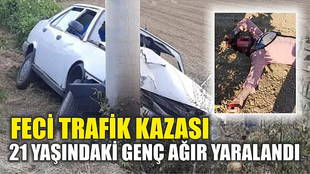 Feci trafik kazası: 21 yaşındaki genç ağır yaralandı