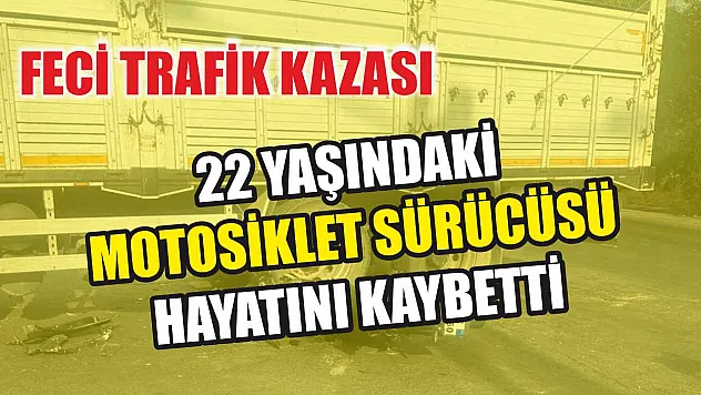 Feci trafik kazası: 22 yaşındaki motosiklet sürücüsü hayatını kaybetti