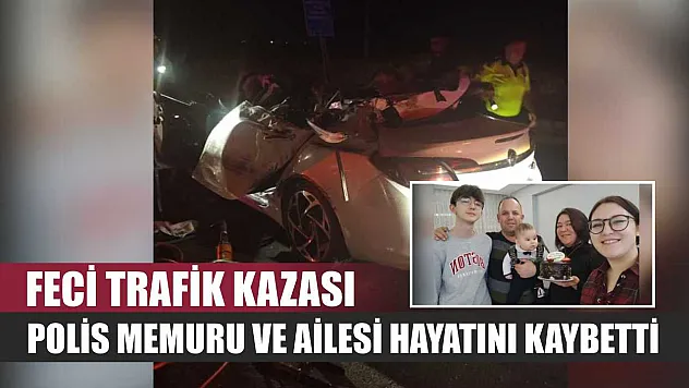 Feci trafik kazası: Polis memuru ve ailesi hayatını kaybetti