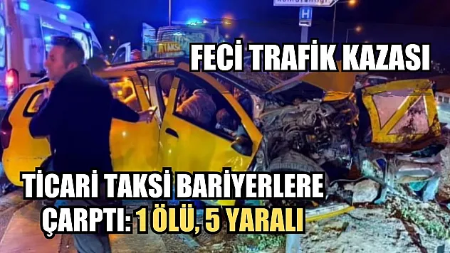 Feci trafik kazası, ticari taksi bariyerlere çarptı: 1 ölü, 5 yaralı