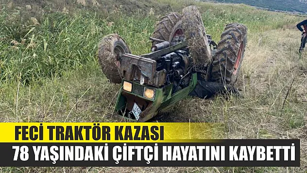 Feci traktör kazası: 78 yaşındaki çiftçi hayatını kaybetti