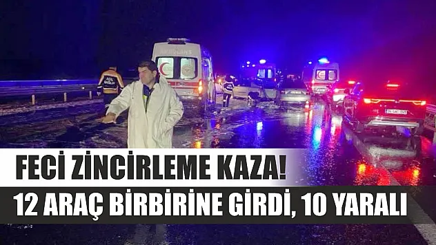 Feci zincirleme kaza! 12 araç birbirine girdi, 10 yaralı