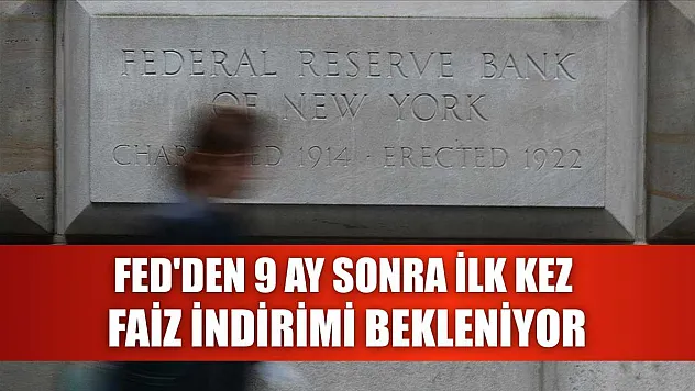 Fed'den 9 ay sonra ilk kez faiz indirimi bekleniyor