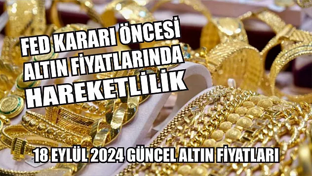 Fed Kararı Öncesi Altın Fiyatlarında Hareketlilik: 18 Eylül 2024 Güncel Altın Fiyatları