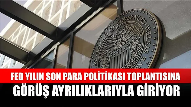 Fed yılın son para politikası toplantısına görüş ayrılıklarıyla giriyor