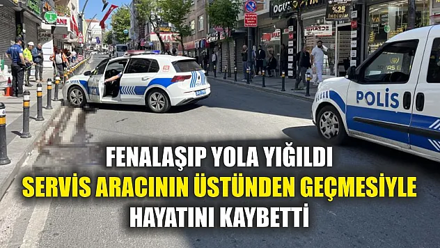 Fenalaşıp yola yığıldı, servis aracının üstünden geçmesiyle hayatını kaybetti