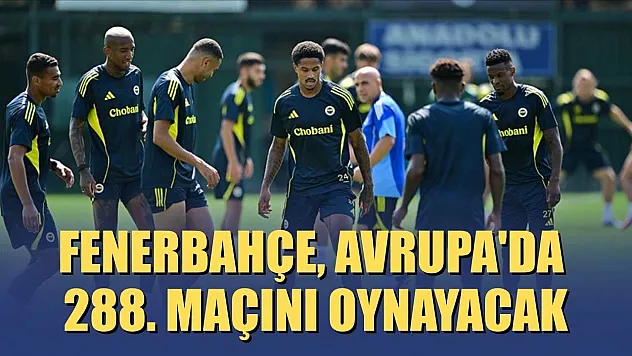 Fenerbahçe, Avrupa'da 288. maçını oynayacak