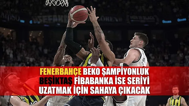 Fenerbahçe Beko şampiyonluk, Beşiktaş Fibabanka ise seriyi uzatmak için sahaya çıkacak