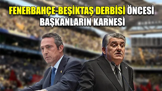 Fenerbahçe-Beşiktaş derbisi öncesi başkanların karnesi