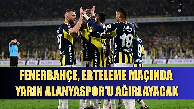 Fenerbahçe, erteleme maçında yarın Alanyaspor'u ağırlayacak