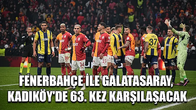 Fenerbahçe ile Galatasaray, Kadıköy'de 63. kez karşılaşacak