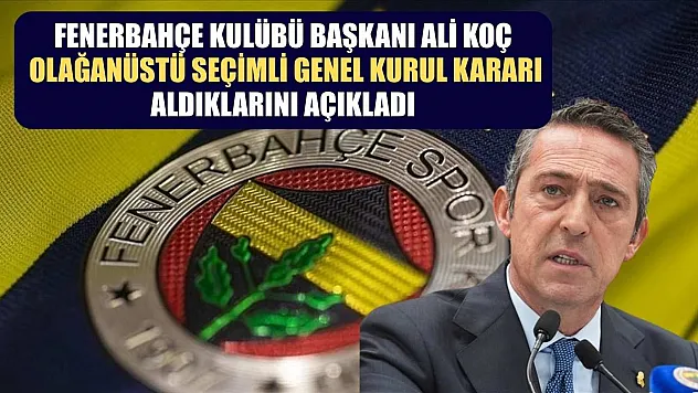 Fenerbahçe Kulübü Başkanı Ali Koç, olağanüstü seçimli genel kurul kararı aldıklarını açıkladı