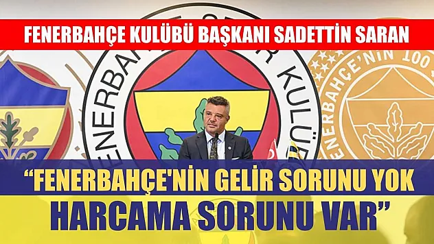 Fenerbahçe Kulübü Başkanı Sadettin Saran: Fenerbahçe'nin gelir sorunu yok, harcama sorunu var