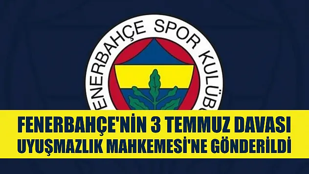 Fenerbahçe'nin 3 Temmuz davası Uyuşmazlık Mahkemesi'ne gönderildi