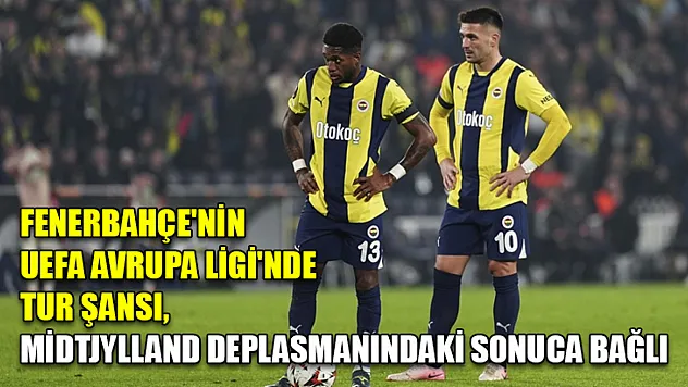 Fenerbahçe'nin UEFA Avrupa Ligi'nde tur şansı, Midtjylland deplasmanındaki sonuca bağlı