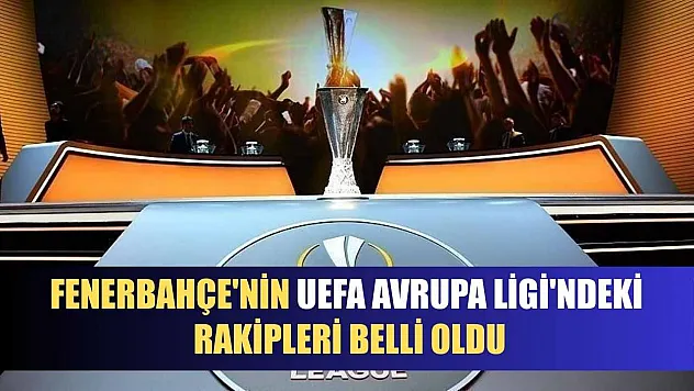 Fenerbahçe'nin UEFA Avrupa Ligi'ndeki rakipleri belli oldu