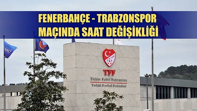 Fenerbahçe - Trabzonspor maçında saat değişikliği