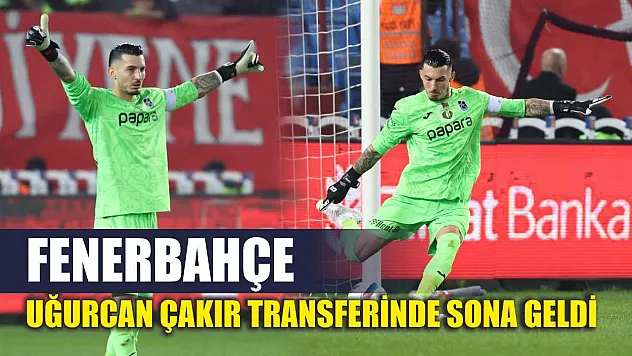 Fenerbahçe, Uğurcan Çakır transferinde sona geldi