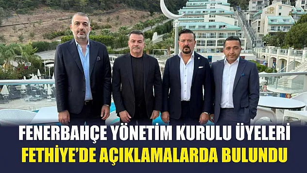 Fenerbahçe Yönetim Kurulu Üyeleri Fethiye'de Açıklamalarda Bulundu