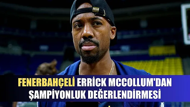 Fenerbahçeli Errick McCollum'dan şampiyonluk değerlendirmesi