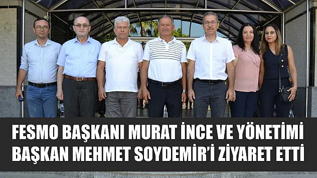 FESMO Başkanı Murat İnce ve Yönetimi, Başkan Mehmet Soydemir'i Ziyaret Etti