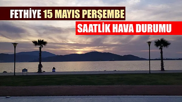 Fethiye 15 Mayıs Perşembe Saatlik Hava Durumu