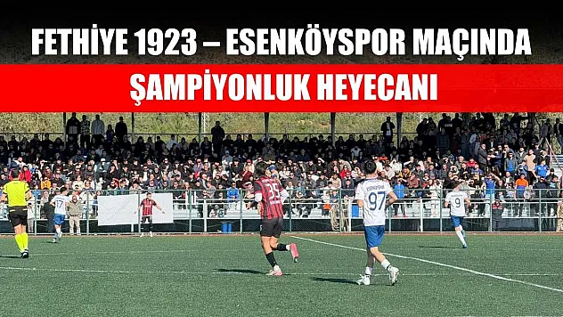 Fethiye 1923 – Esenköyspor maçında şampiyonluk heyecanı