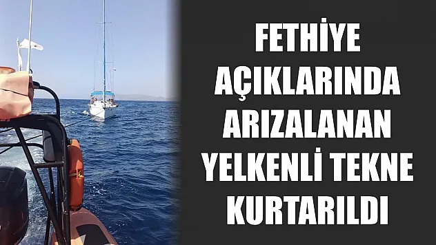 Fethiye açıklarında arızalanan yelkenli tekne kurtarıldı