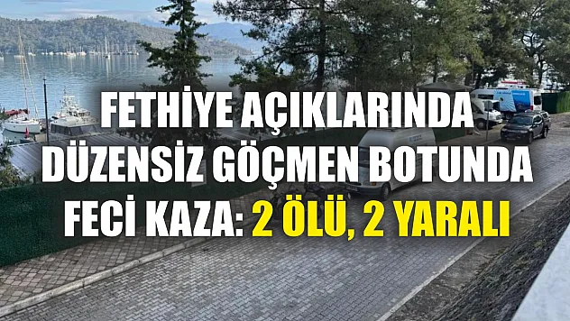 Fethiye açıklarında düzensiz göçmen botunda feci kaza: 2 ölü, 2 yaralı