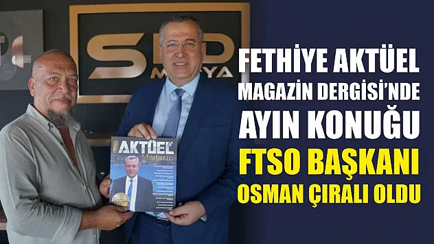 Fethiye Aktüel Magazin Dergisi'nde Ayın Konuğu FTSO Başkanı Osman Çıralı Oldu