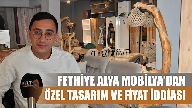 Fethiye Alya Mobilya'dan Özel Tasarım ve Fiyat İddiası