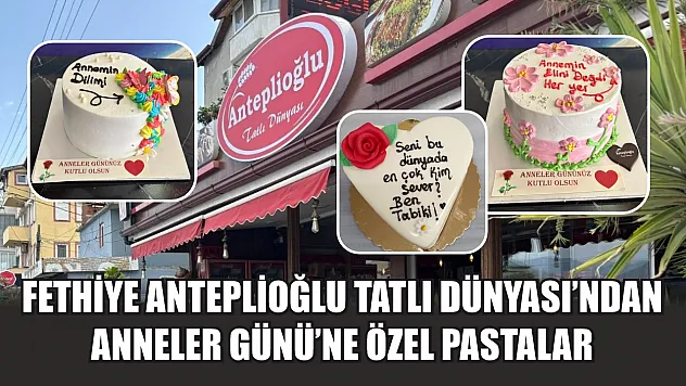 Fethiye Anteplioğlu Tatlı Dünyası'ndan Anneler Günü'ne Özel Pastalar