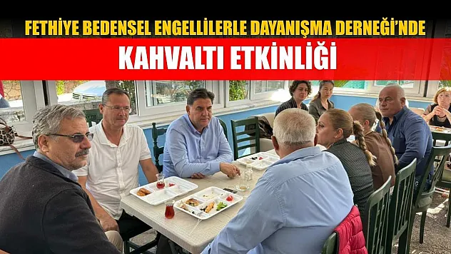 Fethiye Bedensel Engellilerle Dayanışma Derneği'nde kahvaltı etkinliği