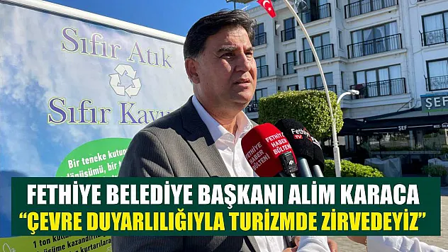 Fethiye Belediye Başkanı Alim Karaca: 'Çevre Duyarlılığıyla Turizmde Zirvedeyiz'