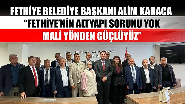 Fethiye Belediye Başkanı Alim Karaca, 'Fethiye'nin altyapı sorunu yok, mali yönden güçlüyüz'